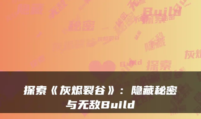 探索《灰烬裂谷》：隐藏秘密与无敌Build
