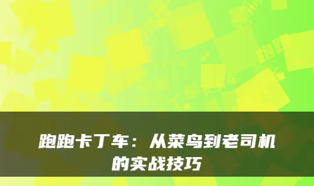 跑跑卡丁车:从菜鸟到老司机的实战技巧