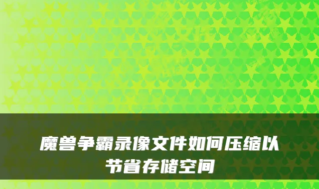 魔兽争霸录像文件如何压缩以节省存储空间