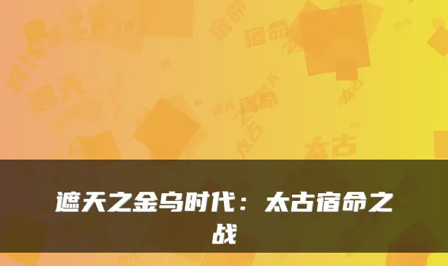 遮天之金乌时代：太古宿命之战