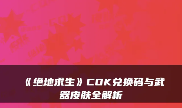 《绝地求生》CDK兑换码与武器皮肤全解析