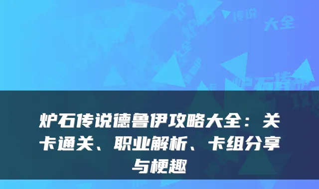 炉石传说德鲁伊攻略大全：关卡通关、职业解析、卡组分享与梗趣