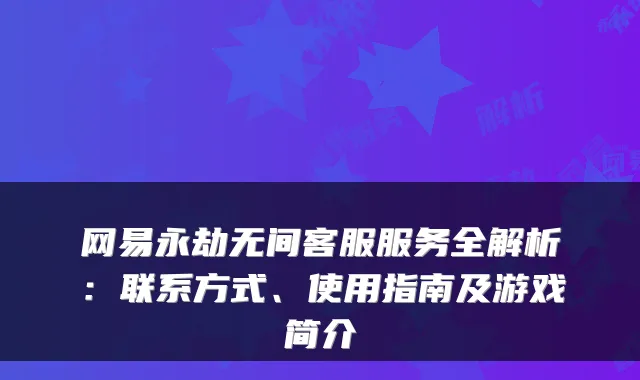 网易永劫无间客服服务全解析：联系方式、使用指南及游戏简介