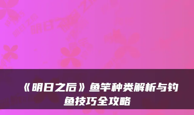 《明日之后》鱼竿种类解析与钓鱼技巧全攻略
