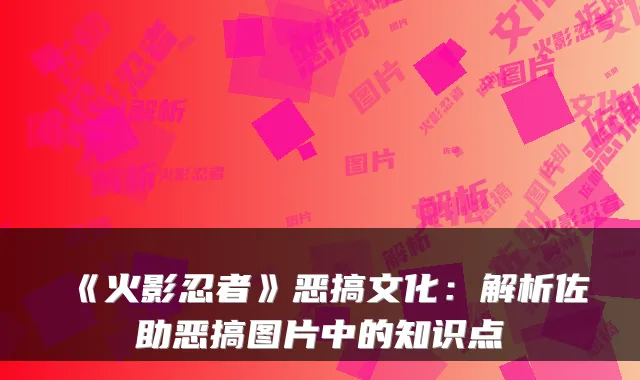 《火影忍者》恶搞文化：解析佐助恶搞图片中的知识点