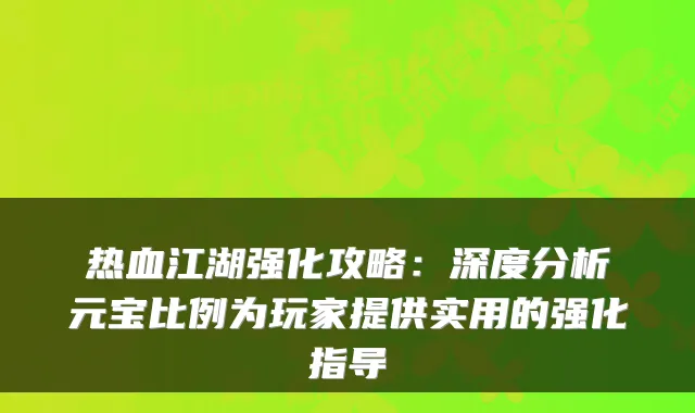 热血江湖强化攻略：深度分析元宝比例为玩家提供实用的强化指导