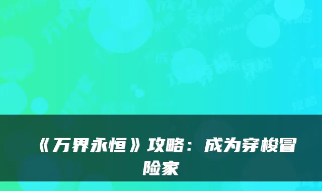 《万界永恒》攻略：成为穿梭冒险家