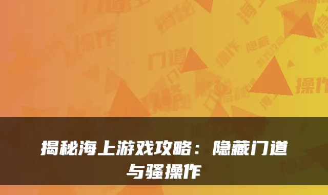 揭秘海上游戏攻略:隐藏门道与骚操作