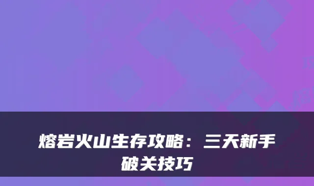 熔岩火山生存攻略：三天新手破关技巧