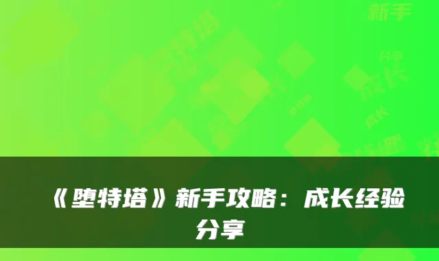 《堕特塔》新手攻略：成长经验分享