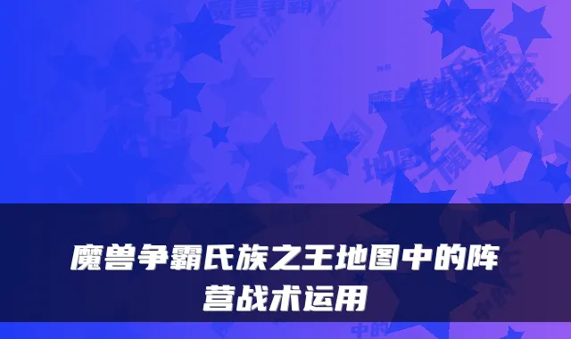 魔兽争霸氏族之王地图中的阵营战术运用