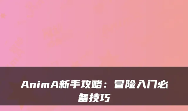 AnimA新手攻略：冒险入门必备技巧