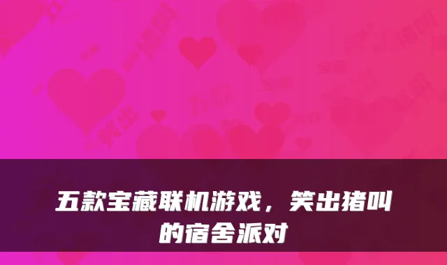 五款宝藏联机游戏,笑出猪叫的宿舍派对