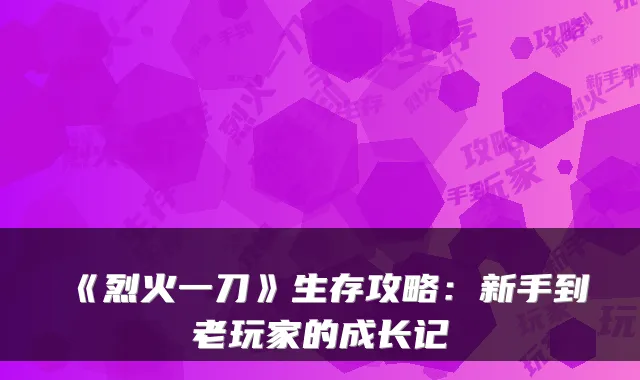 《烈火一刀》生存攻略：新手到老玩家的成长记