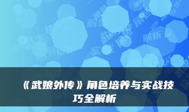 《武娘外传》角色培养与实战技巧全解析