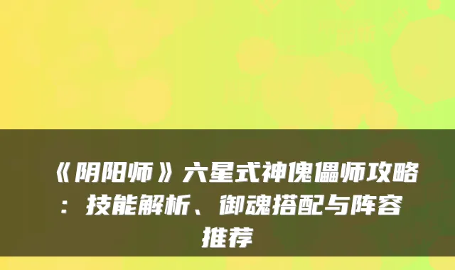 《阴阳师》六星式神傀儡师攻略：技能解析、御魂搭配与阵容推荐