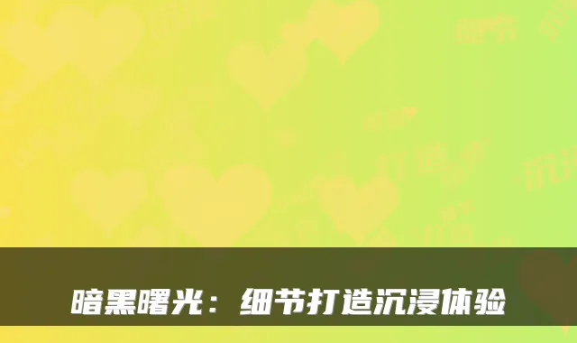 暗黑曙光：细节打造沉浸体验