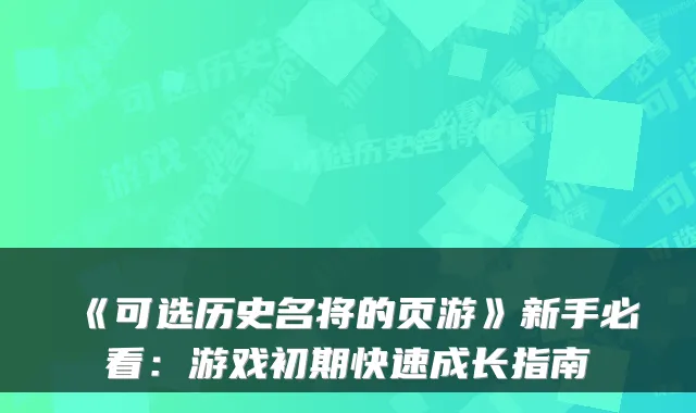 《可选历史名将的页游》新手必看：游戏初期快速成长指南