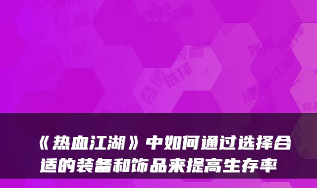 《热血江湖》中如何通过选择合适的装备和饰品来提高生存率