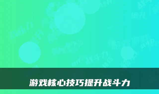 游戏核心技巧提升战斗力