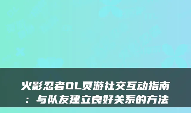 火影忍者OL页游社交互动指南：与队友建立良好关系的方法