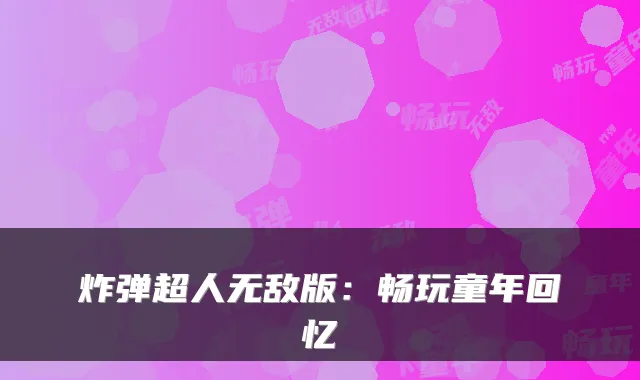 炸弹超人无敌版:畅玩童年回忆