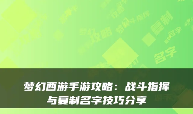梦幻西游手游攻略：战斗指挥与复制名字技巧分享
