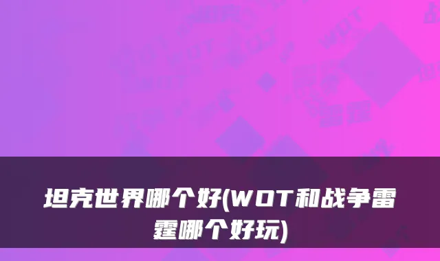 坦克世界哪个好(WOT和战争雷霆哪个好玩)