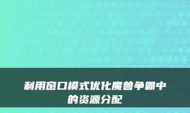 利用窗口模式优化魔兽争霸中的资源分配