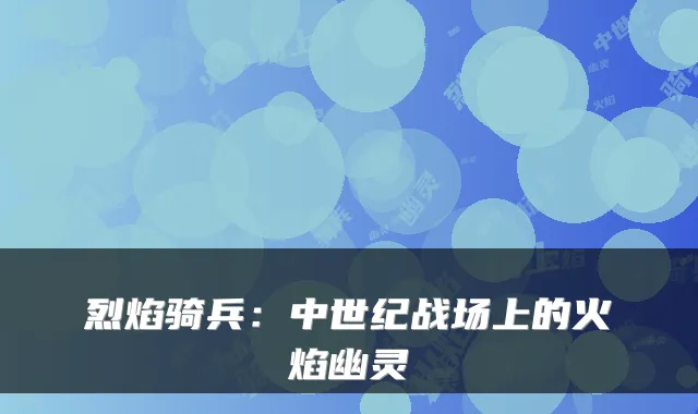 烈焰骑兵：中世纪战场上的火焰幽灵