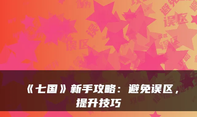 《七国》新手攻略：避免误区，提升技巧