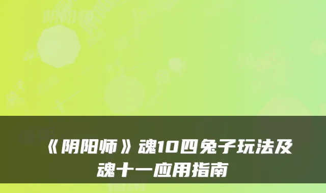 《阴阳师》魂10四兔子玩法及魂十一应用指南