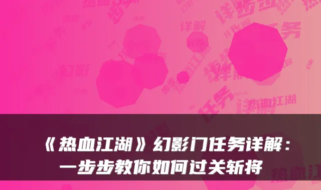 《热血江湖》幻影门任务详解：一步步教你如何过关斩将