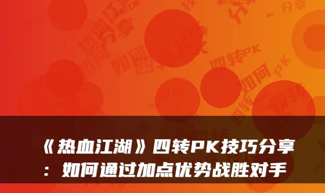 《热血江湖》四转PK技巧分享：如何通过加点优势战胜对手