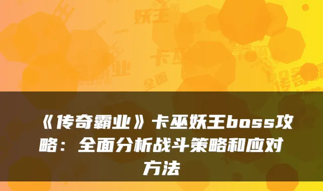 《传奇霸业》卡巫妖王boss攻略:全面分析战斗策略和应对方法