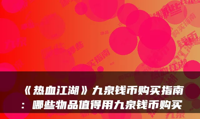 《热血江湖》九泉钱币购买指南：哪些物品值得用九泉钱币购买