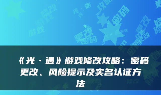 《光·遇》游戏修改攻略:密码更改、风险提示及实名认证方法