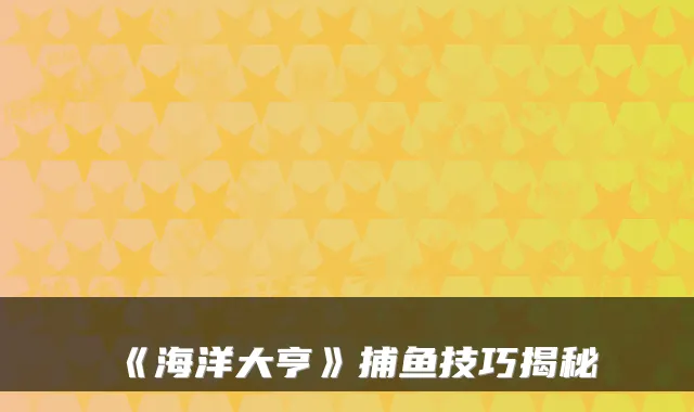 《海洋大亨》捕鱼技巧揭秘