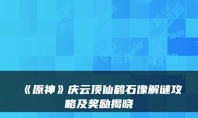 《原神》庆云顶仙鹤石像解谜攻略及奖励揭晓