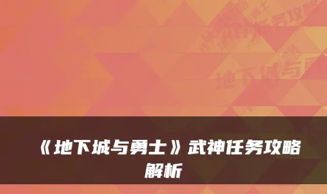 《地下城与勇士》武神任务攻略解析