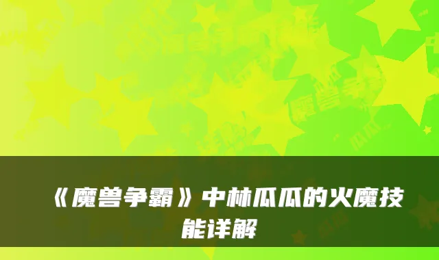 《魔兽争霸》中林瓜瓜的火魔技能详解