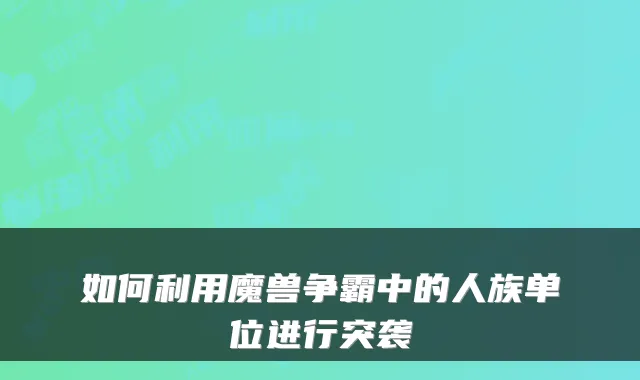 如何利用魔兽争霸中的人族单位进行突袭