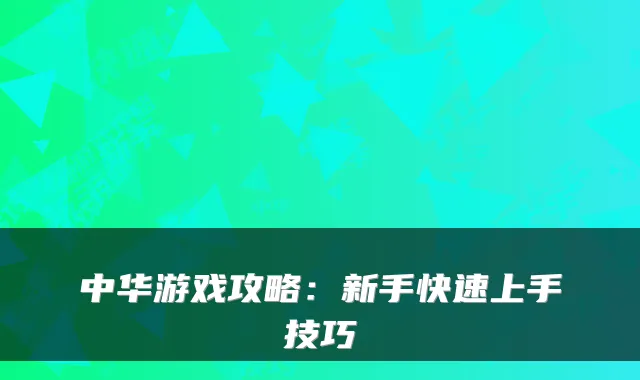 中华游戏攻略：新手快速上手技巧