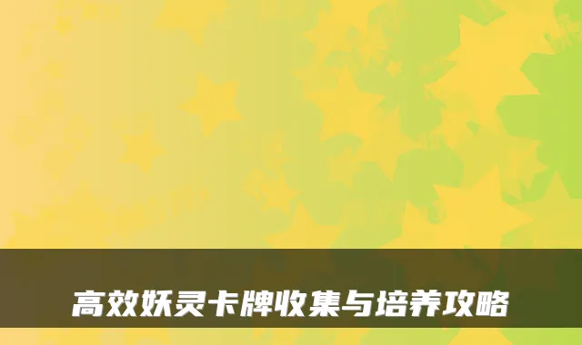 高效妖灵卡牌收集与培养攻略