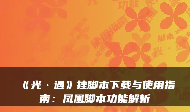 《光·遇》挂脚本下载与使用指南：凤凰脚本功能解析