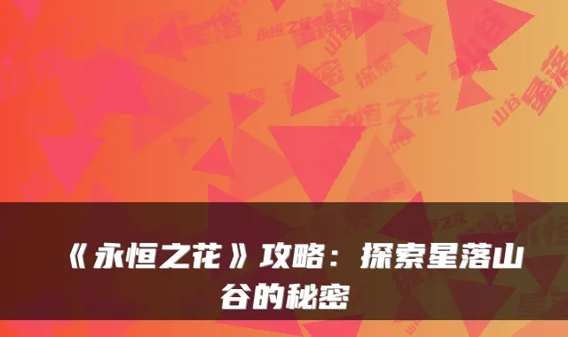 《永恒之花》攻略：探索星落山谷的秘密