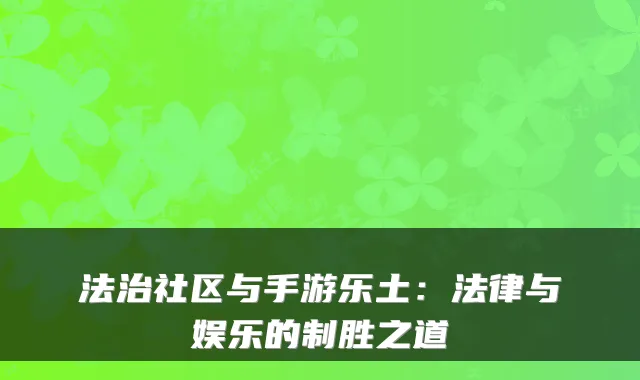 法治社区与手游乐土：法律与娱乐的制胜之道