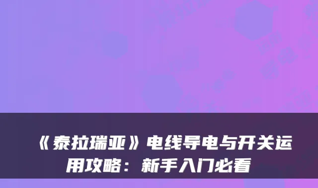 《泰拉瑞亚》电线导电与开关运用攻略：新手入门必看