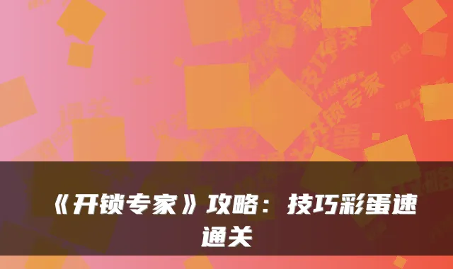 《开锁专家》攻略：技巧彩蛋速通关