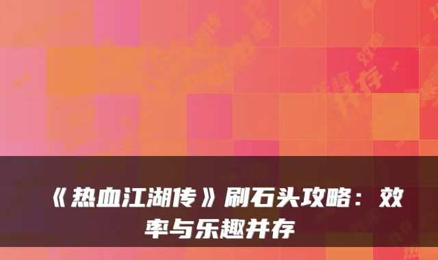 《热血江湖传》刷石头攻略：效率与乐趣并存